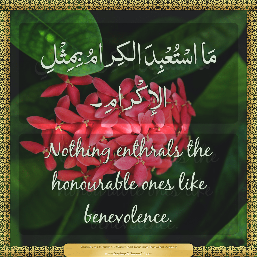 Nothing enthrals the honourable ones like benevolence.